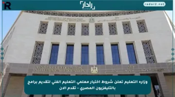 وزارة التعليم تعلن شروط اختيار معلمي التعليم الفني لتقديم برامج بالتليفزيون المصري – تقدم الآن